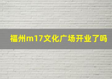 福州m17文化广场开业了吗