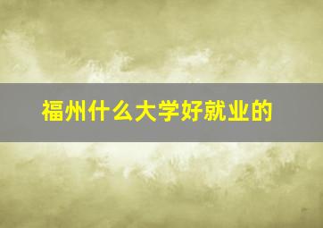 福州什么大学好就业的