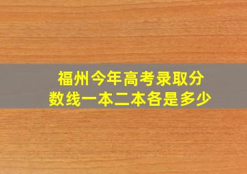 福州今年高考录取分数线一本二本各是多少