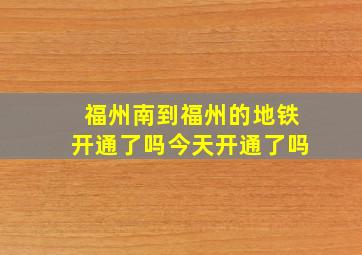 福州南到福州的地铁开通了吗今天开通了吗