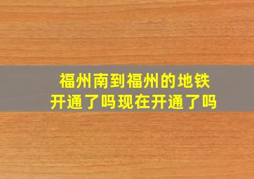 福州南到福州的地铁开通了吗现在开通了吗