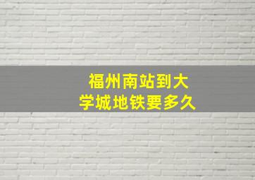 福州南站到大学城地铁要多久