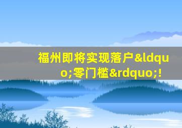 福州即将实现落户“零门槛”!