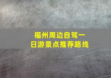 福州周边自驾一日游景点推荐路线