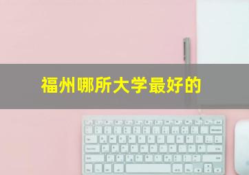 福州哪所大学最好的