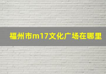 福州市m17文化广场在哪里