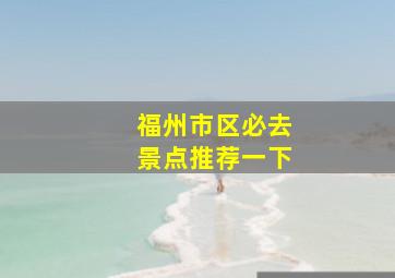 福州市区必去景点推荐一下