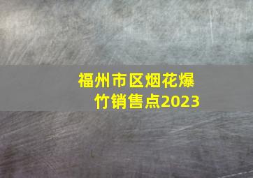 福州市区烟花爆竹销售点2023