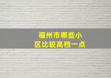 福州市哪些小区比较高档一点