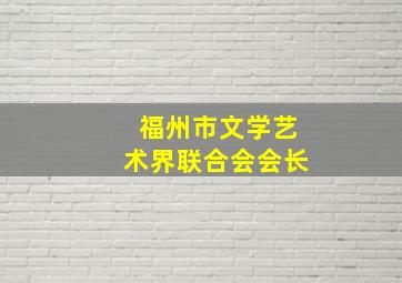 福州市文学艺术界联合会会长