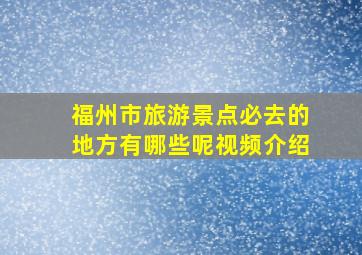 福州市旅游景点必去的地方有哪些呢视频介绍