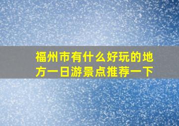 福州市有什么好玩的地方一日游景点推荐一下