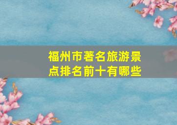 福州市著名旅游景点排名前十有哪些