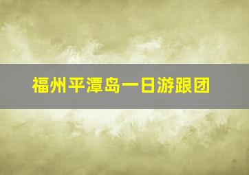 福州平潭岛一日游跟团