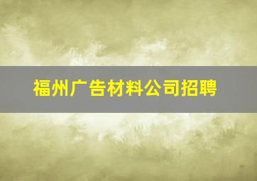 福州广告材料公司招聘