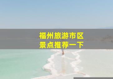 福州旅游市区景点推荐一下