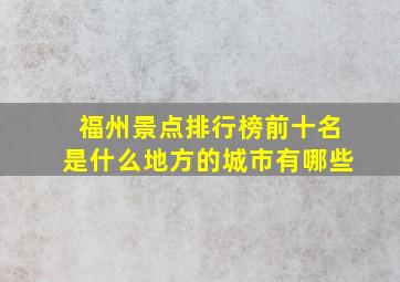 福州景点排行榜前十名是什么地方的城市有哪些