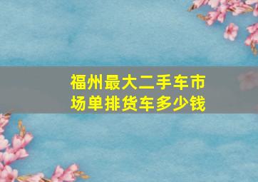 福州最大二手车市场单排货车多少钱