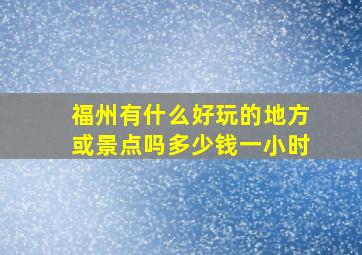 福州有什么好玩的地方或景点吗多少钱一小时