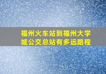 福州火车站到福州大学城公交总站有多远路程