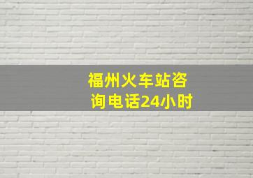 福州火车站咨询电话24小时