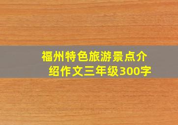 福州特色旅游景点介绍作文三年级300字