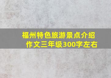 福州特色旅游景点介绍作文三年级300字左右