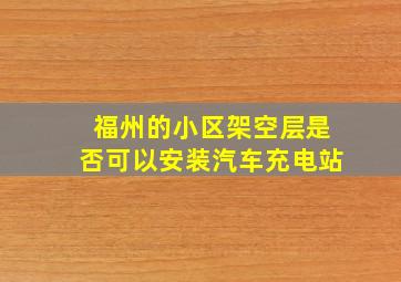 福州的小区架空层是否可以安装汽车充电站