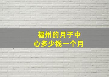 福州的月子中心多少钱一个月