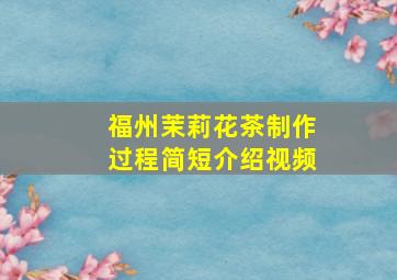 福州茉莉花茶制作过程简短介绍视频