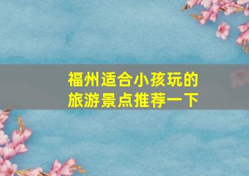 福州适合小孩玩的旅游景点推荐一下