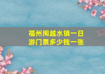 福州闽越水镇一日游门票多少钱一张