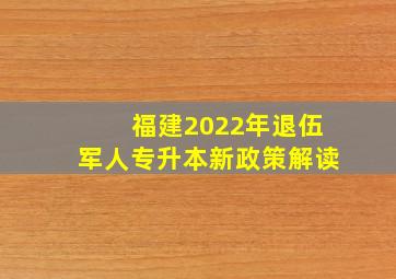 福建2022年退伍军人专升本新政策解读