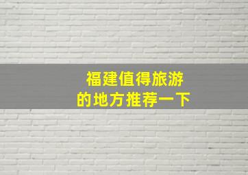 福建值得旅游的地方推荐一下