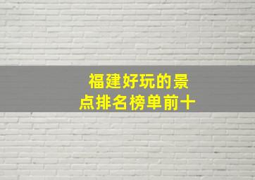 福建好玩的景点排名榜单前十