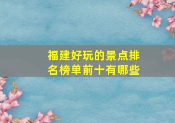 福建好玩的景点排名榜单前十有哪些