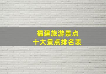 福建旅游景点十大景点排名表