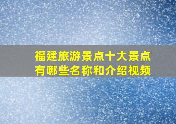 福建旅游景点十大景点有哪些名称和介绍视频