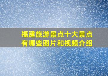 福建旅游景点十大景点有哪些图片和视频介绍