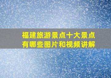 福建旅游景点十大景点有哪些图片和视频讲解