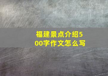 福建景点介绍500字作文怎么写