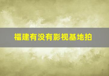 福建有没有影视基地拍