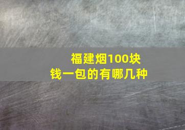 福建烟100块钱一包的有哪几种