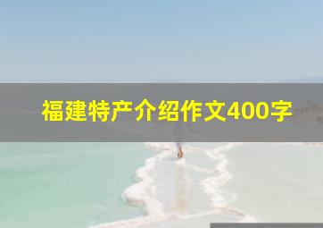 福建特产介绍作文400字