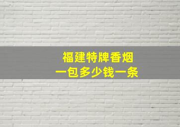 福建特牌香烟一包多少钱一条