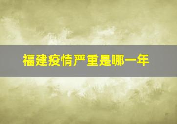 福建疫情严重是哪一年