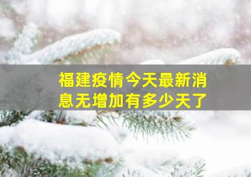 福建疫情今天最新消息无增加有多少天了