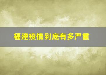 福建疫情到底有多严重