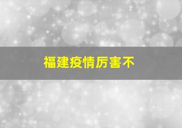 福建疫情厉害不