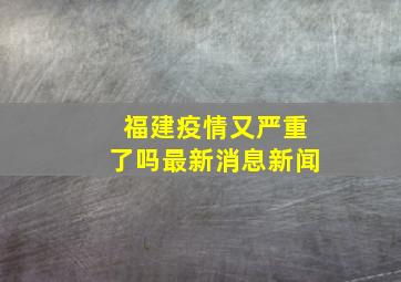 福建疫情又严重了吗最新消息新闻